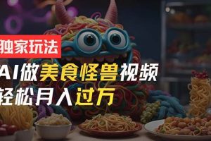 零门槛操作，AI美食怪兽短视频玩法，月入过万新手也能做！