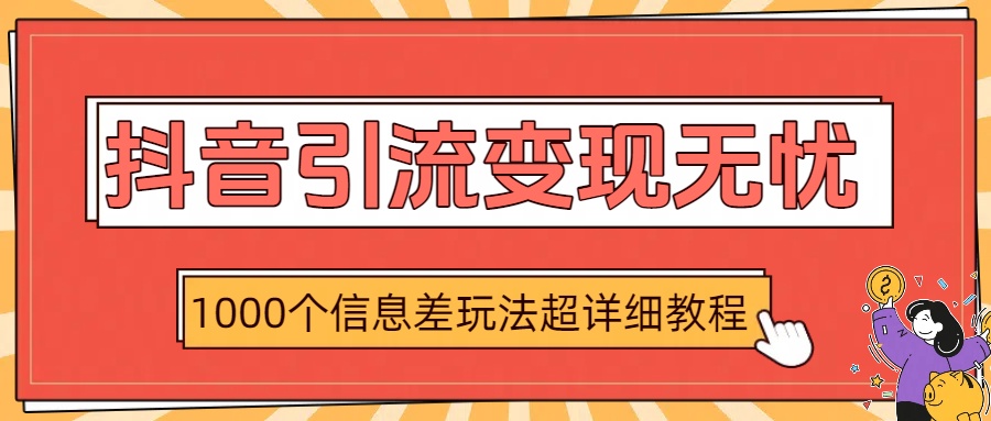抖音引流变现无忧：1000个信息差玩法超详细教程