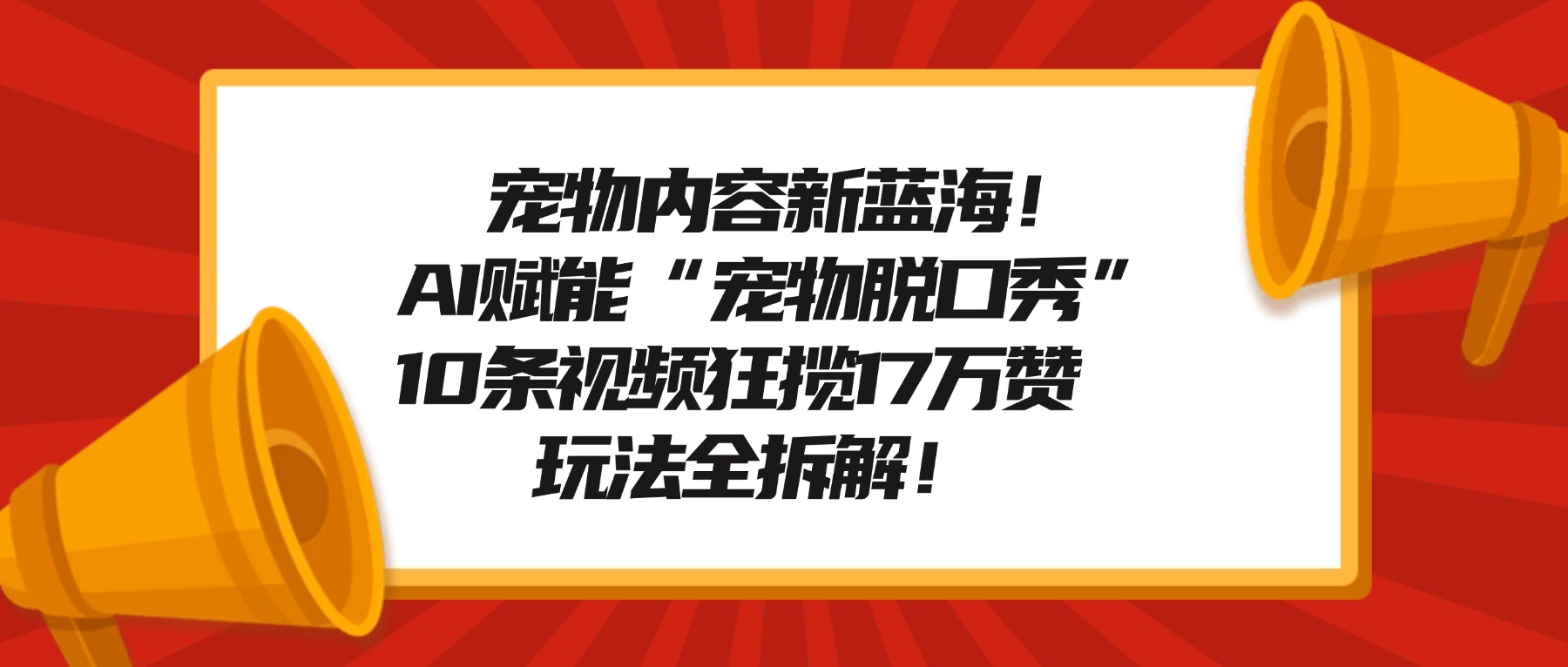 宠物内容新蓝海!AI赋能“宠物脱口秀”,10条视频狂揽17万赞,玩法全拆解!