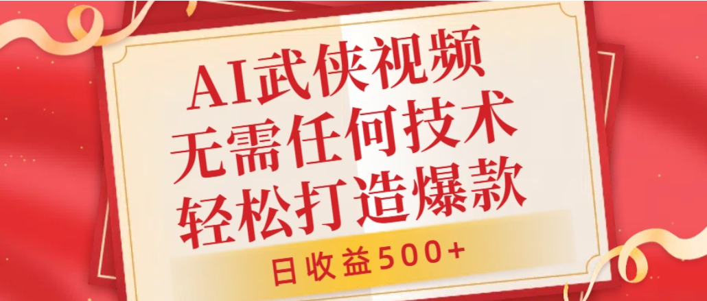 AI武侠视频,无脑打造爆款视频,小白轻松无压力上手,日收益500+,无需任何技术