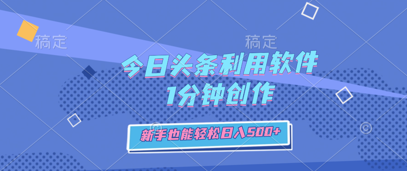 今日头条利用软件,1分钟创作,新手也能轻松日入500+